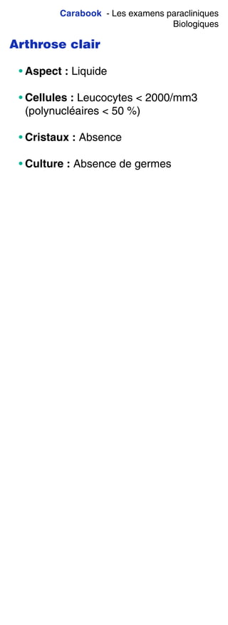 Carabook - Les examens paracliniques
Biologiques
Arthrose clair
• Aspect : Liquide
• Cellules : Leucocytes < 2000/mm3
(polynucléaires < 50 %)
• Cristaux : Absence
• Culture : Absence de germes
 