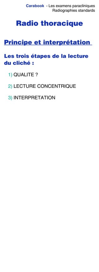 Carabook - Les examens paracliniques
Radiographies standards
Radio thoracique
Principe et interprétation
Les trois étapes de la lecture
du cliché :
1) QUALITE ?
2) LECTURE CONCENTRIQUE
3) INTERPRETATION
 