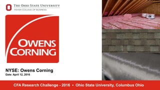 NYSE: Owens Corning
Date: April 12, 2016
CFA Research Challenge - 2016 ▪ Ohio State University, Columbus Ohio
 