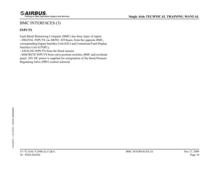 BMC INTERFACES (3)
INPUTS
Each Bleed Monitoring Computer (BMC) has three types of inputs:
- DIGITAL INPUTS via ARINC 429 buses, from the opposite BMC,
corresponding Engine Interface Unit (EIU) and Centralized Fault Display
Interface Unit (CFDIU),
- ANALOG INPUTS from the bleed sensors,
- DISCRETE INPUTS from valve position switches, BMC and overhead
panel. 28V DC power is supplied for energization of the bleed Pressure
Regulating Valve (PRV) control solenoid.
T1+T2 (IAE V2500) (Lvl 2&3)
36 - PNEUMATIC
BMC INTERFACES (3) Nov 27, 2009
Page 34
Single Aisle TECHNICAL TRAINING MANUAL
UAL09471
-
U5CT0T0
-
UM36F1000000002
 