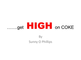 …….get HIGH on COKE
By
Sunny O Phillips
 