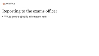 Reporting to the exams officer
• ***Add centre-specific information here***
 