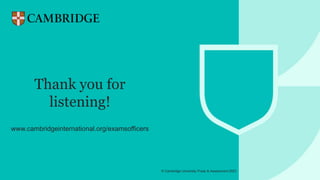 © Cambridge University Press & Assessment 2021
© Cambridge University Press & Assessment 2023
cambridge.org/internationaleducation
Thank you!
Thank you for
listening!
www.cambridgeinternational.org/examsofficers
 