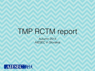 TMP RCTM report
Autumn 2014
AIESEC in Slovakia
 