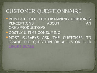 POPULAR TOOL FOR OBTAINING OPINION &
PERCEPTIONS ABOUT AN
ORG./PRODUCT/SVS
COSTLY & TIME CONSUMING
MOST SURVEYS ASK THE CUSTOMER TO
GRADE THE QUESTION ON A 1-5 OR 1-10
LIKERT SCALE
 