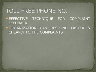 EFFECTIVE TECHNIQUE FOR COMPLAINT
FEEDBACK
ORGANIZATION CAN RESPOND FASTER &
CHEAPLY TO THE COMPLAINTS
 