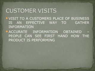 VISIT TO A CUSTOMERS PLACE OF BUSINESS
IS AN EFFECTIVE WAY TO GATHER
INFORMATION
ACCURATE INFORMATION OBTAINED –
PEOPLE CAN SEE FIRST HAND HOW THE
PRODUCT IS PERFORMING
 
