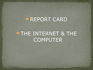 REPORT CARD
THE INTERNET & THE
COMPUTER
 