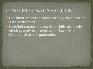 The most important asset of any organization
is its customers
Satisfied customers pay their bills promptly
which greatly improves cash flow – the
lifeblood of any organization
 