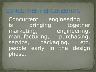 Concurrent engineering
is bringing together
marketing, engineering,
manufacturing, purchasing,
service, packaging, etc.
people early in the design
phase.
 