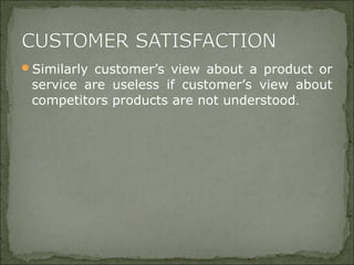 Similarly customer’s view about a product or
service are useless if customer’s view about
competitors products are not understood.
 