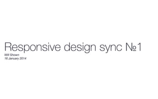 Responsive design sync №1Will Shown
16 January 2014
 