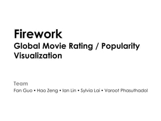 Firework
Global Movie Rating / Popularity
Visualization


Team
Fan Guo  Hao Zeng  Ian Lin  Sylvia Lai  Varoot Phasuthadol
 