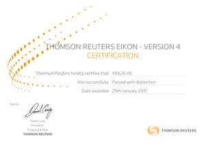 THOMSON REUTERS EIKON - VERSION 4
CERTIFICATION
Thomson Reuters hereby certifies that XINLAI HE
Has successfully Passed with distinction
Date awarded 29th January 2015
Signed
David Craig
President,
Financial & Risk
THOMSON REUTERS
 
