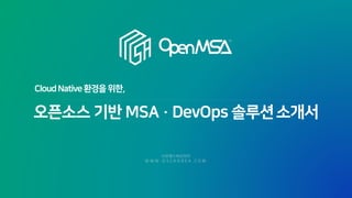 오픈소스 기반 MSA · DevOps 솔루션소개서
CloudNative환경을위한,
 