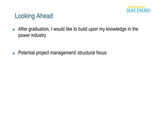Looking Ahead
■ After graduation, I would like to build upon my knowledge in the
power industry
■ Potential project management/ structural focus
 