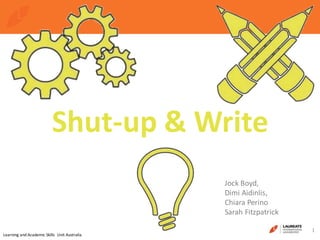 1
Learning and Academic Skills Unit Australia
Shut-up & Write
Jock Boyd,
Dimi Aidinlis,
Chiara Perino
Sarah Fitzpatrick
 