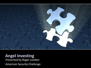 Angel Investing
Presented by Roger London
American Security Challenge
 