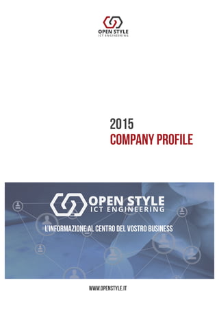company profile
2015
L’INFORMAZIONE AL CENTRO DEL VOSTRO BUSINESS
www.openstyle.it
OPEN STYLE
ICT ENGINEERING
 