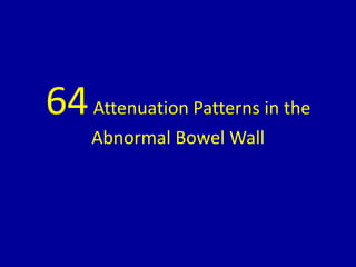 64Attenuation Patterns in the
Abnormal Bowel Wall
 