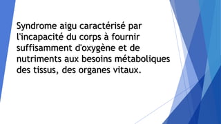 Syndrome aigu caractérisé par
l'incapacité du corps à fournir
suffisamment d'oxygène et de
nutriments aux besoins métaboliques
des tissus, des organes vitaux.
 