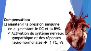 Compensation:
 Maintenir la pression sanguine
en augmentant le DC et la RVS.
 Activation du système nerveux
sympathique et des réponses
neuro-hormonales  ↑ FC, Vs
 