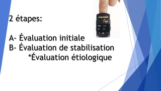 2 étapes:
A- Évaluation initiale
B- Évaluation de stabilisation
*Évaluation étiologique
 
