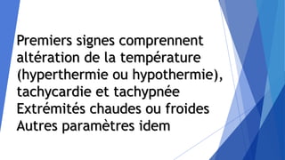 Premiers signes comprennent
altération de la température
(hyperthermie ou hypothermie),
tachycardie et tachypnée
Extrémités chaudes ou froides
Autres paramètres idem
 