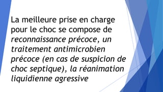 La meilleure prise en charge
pour le choc se compose de
reconnaissance précoce, un
traitement antimicrobien
précoce (en cas de suspicion de
choc septique), la réanimation
liquidienne agressive
 