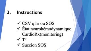 3. Instructions
 CSV q hr ou SOS
 État neurohémodynamique
CardioRx(monitoring)
 Tº
 Succion SOS
 