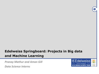 Pranay Mathur and Aman Gill
Data Science Interns
Edelweiss Springboard: Projects in Big data
and Machine Learning
 