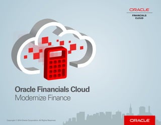 Oracle Financials Cloud
Modernize Finance
Copyright © 2014 Oracle Corporation. All Rights Reserved.
FINANCIALS
CLOUD
 