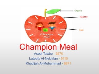 Champion Meal
Aseel Tawbe - 9270
Lateefa Al-Nekhilan - 9110
Khadijah Al-Mohammad - 8871
Organic
Healthy
Fast
 