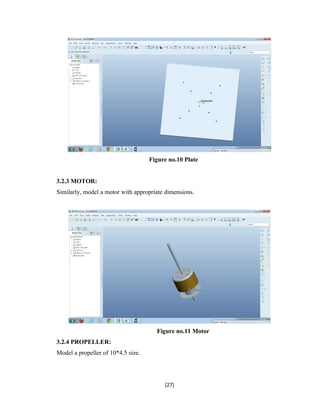 Figure no.10 Plate
3.2.3 MOTOR:
Similarly, model a motor with appropriate dimensions.
Figure no.11 Motor
3.2.4 PROPELLER:
Model a propeller of 10*4.5 size.
[27]
 