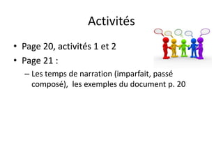 Activités
• Page 20, activités 1 et 2
• Page 21 :
– Les temps de narration (imparfait, passé
composé), les exemples du document p. 20
 