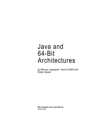 Java and
64-Bit
Architectures
by Marcus Lagergren, Henrik Ståhl and
Edwin Spear




BEA confidential, share under NDA only
October 2006
 