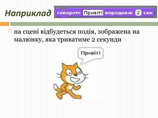 Наприклад 
 на сцені відбудеться подія, зображена на 
малюнку, яка триватиме 2 секунди 
 