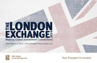 September 2–5, 2014 | The Connaught Hotel, London, U.K.
Your Passport to London
LONDON
EXCHANGE
THE
2014
Making Global Investment Connections
 