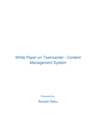 White Paper on Teamcenter - Content
Management System
Presented by,
Rosalin Sahu
 