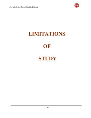 For Hindustan Coca-Cola Co. Pvt. Ltd. 
LIMITATIONS 
OF 
STUDY 
80 
 