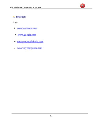 For Hindustan Coca-Cola Co. Pvt. Ltd. 
Internet: - 
Sites: 
· www.cocacola.com 
· www.google.com 
· www.coca-colaindia.com 
· www.myenjoyzone.com 
87 
 