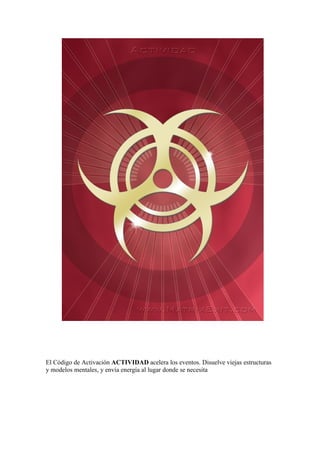El Código de Activación ACTIVIDAD acelera los eventos. Disuelve viejas estructuras
y modelos mentales, y envía energía al lugar donde se necesita
 