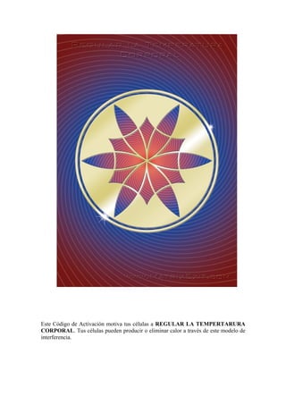 Este Código de Activación motiva tus células a REGULAR LA TEMPERTARURA
CORPORAL. Tus células pueden producir o eliminar calor a través de este modelo de
interferencia.
 