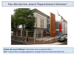 Pour aller plus loin, venez à l’Espace Sorano à Vincennes !
Prenez des cours d’échecs à Vincennes avec un grand-maître !
RDV : http://chess.strategy.pagesperso-orange.fr/echecs-tatiana-kostiuk.html
 