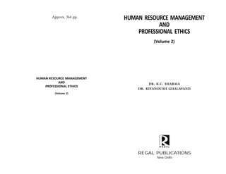 DR. K.C. SHARMA
DR. KIYANOUSH GHALAVAND
HUMAN RESOURCE MANAGEMENT
AND
PROFESSIONAL ETHICS
(Volume 2)
REGAL PUBLICATIONS
New Delhi
HUMAN RESOURCE MANAGEMENT
AND
PROFESSIONAL ETHICS
(Volume 2)
Approx. 364 pp.
 