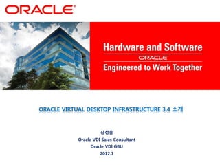 ORACLE VIRTUAL DESKTOP INFRASTRUCTURE 3.4 소개
장성웅
Oracle VDI Sales Consultant
Oracle VDI GBU
2012.1
 