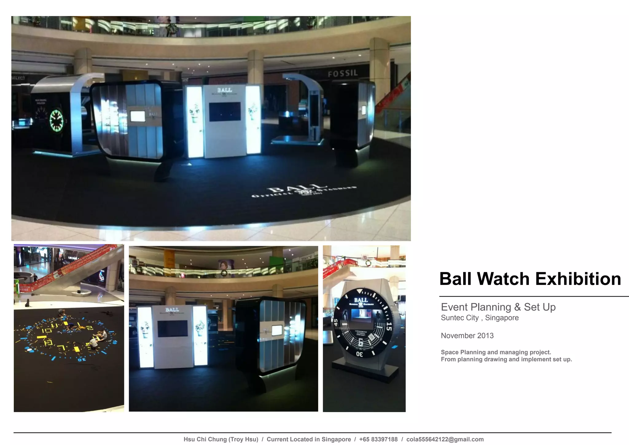 Ball Watch Exhibition
Event Planning & Set Up
Suntec City , Singapore
November 2013
Space Planning and managing project.
From planning drawing and implement set up.
Hsu Chi Chung (Troy Hsu) / Current Located in Singapore / +65 83397188 / cola555642122@gmail.com
 