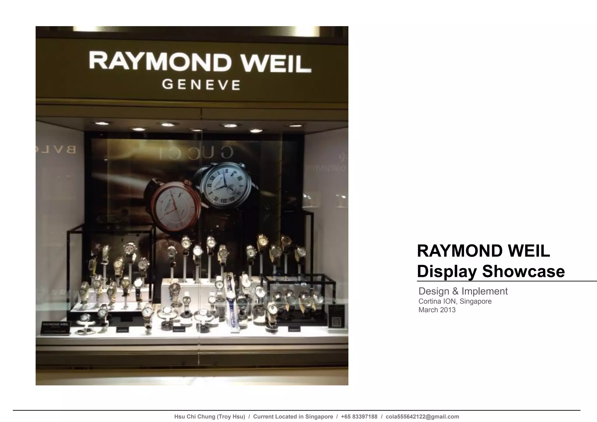 RAYMOND WEIL
Display Showcase
Design & Implement
Cortina ION, Singapore
March 2013
Hsu Chi Chung (Troy Hsu) / Current Located in Singapore / +65 83397188 / cola555642122@gmail.com
 