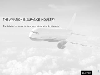 THE AVIATION INSURANCE INDUSTRY
The Aviation Insurance Industry must evolve with global events.
1
 