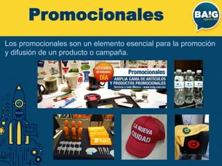 Los promocionales son un elemento esencial para la promoción
y difusión de un producto o campaña.
Promocionales
 